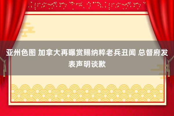 亚州色图 加拿大再曝赏赐纳粹老兵丑闻 总督府发表声明谈歉