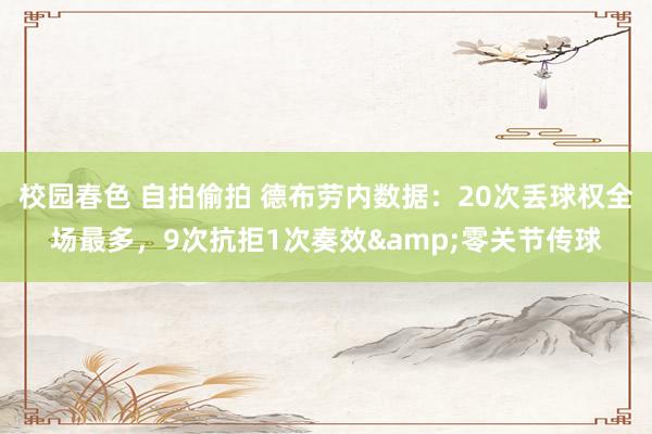   校园春色 自拍偷拍 德布劳内数据：20次丢球权全场最多，9次抗拒1次奏效&零关节传球